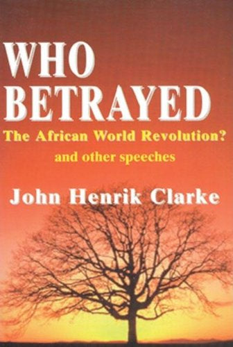 Who Betrayed the African World Revolution?: And Other Speeches By John Henrik Clarke