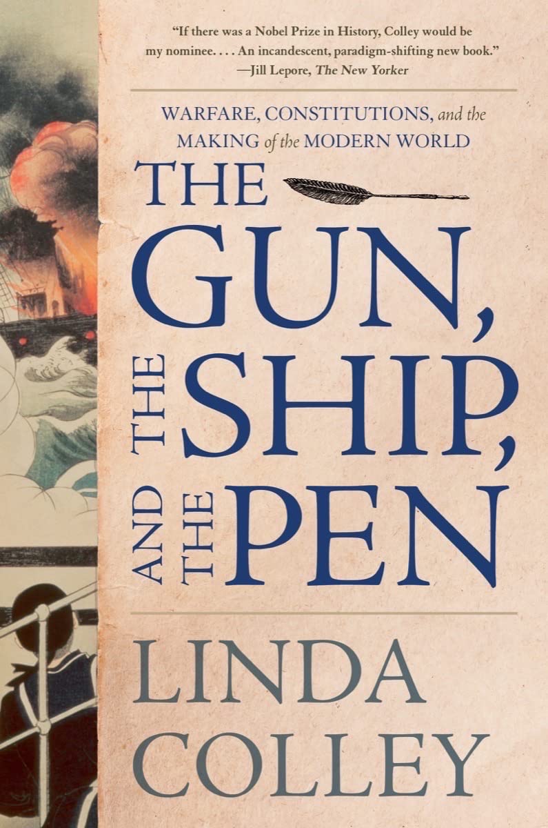 The Gun, the Ship, and the Pen: Warfare, Constitutions, and the Making of the Modern World By Linda Colley