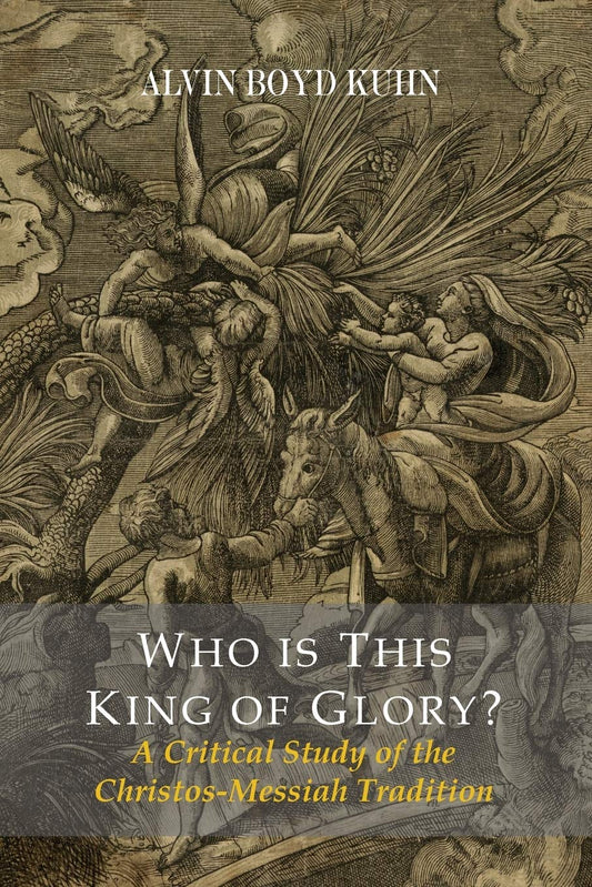 Who Is This King of Glory? a Critical Study of the Christos-Messiah Tradition by Alvin Boyd Kuhn