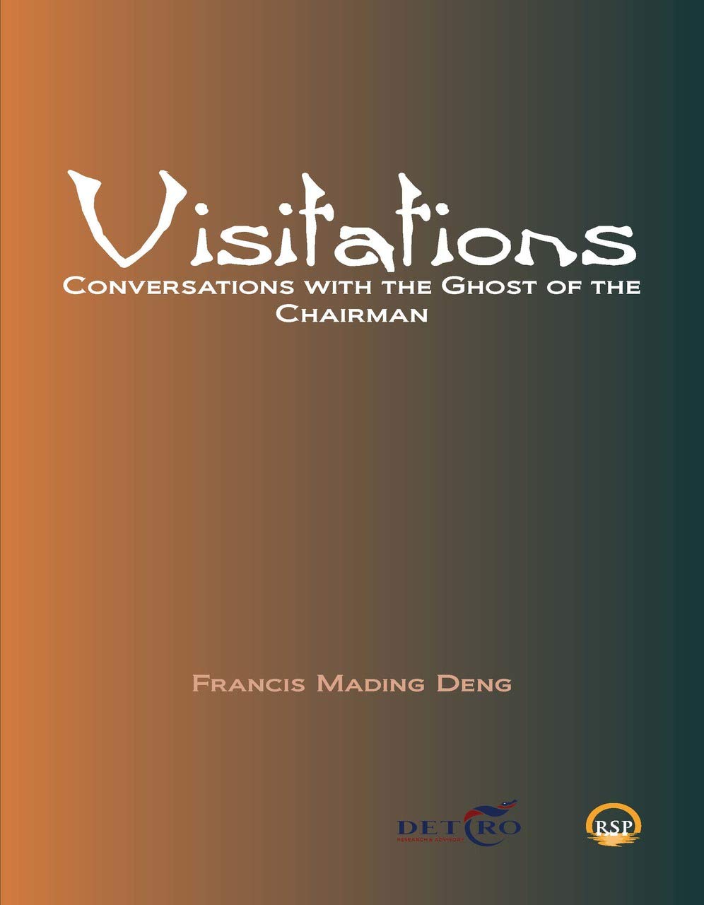 Visitations: Conversations With The Ghost Of The Chairman By Francis Mading Deng