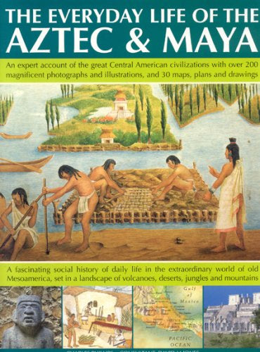 The Everyday Life of the Aztec and Maya: The Story of the Great Central American Civilizations with Over 300 Illustrations, Photographs, Maps and ... Extraordinary World of Ancient Meso-America by Charles Phillips