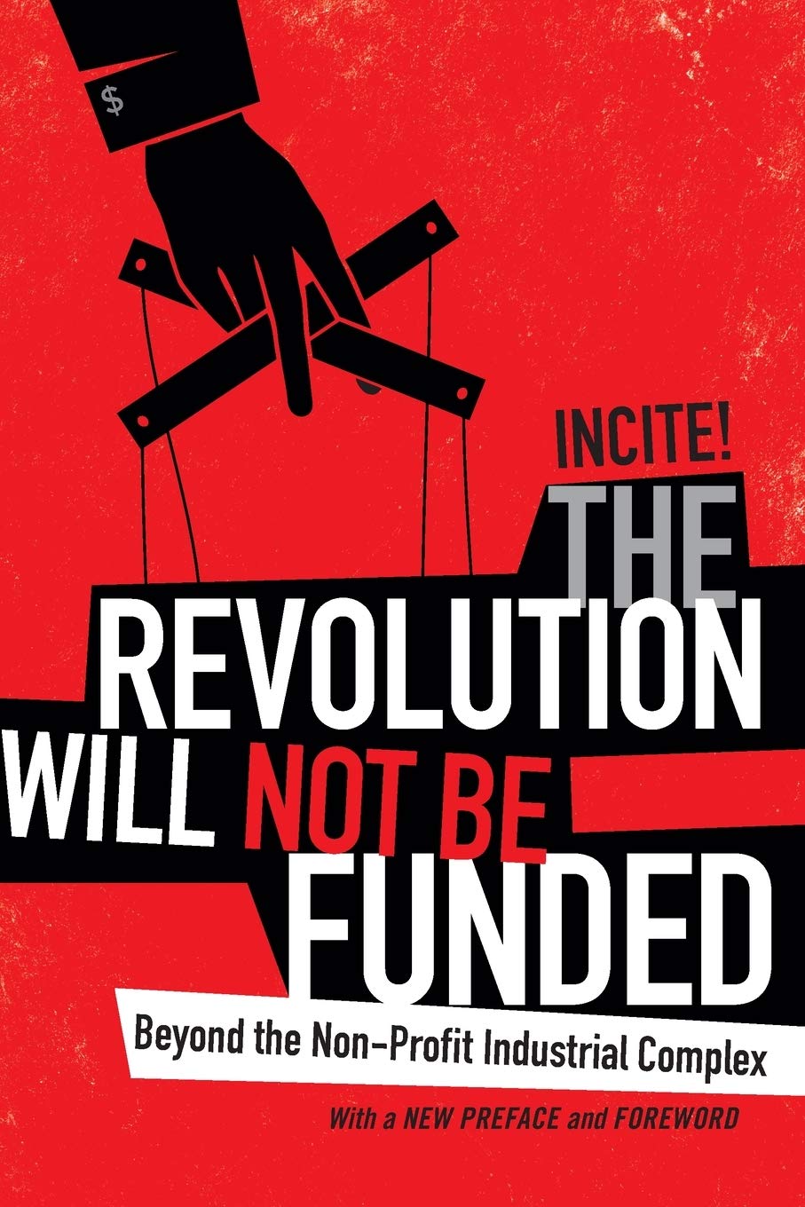 The Revolution Will Not Be Funded: Beyond the Non-Profit Industrial Complex by INCITE! Women of Color Against Violence INCITE!