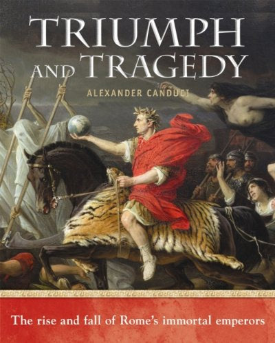 Triumph and Tragedy: The rise and fall of Rome's immortal emperors by Alexander Canduci